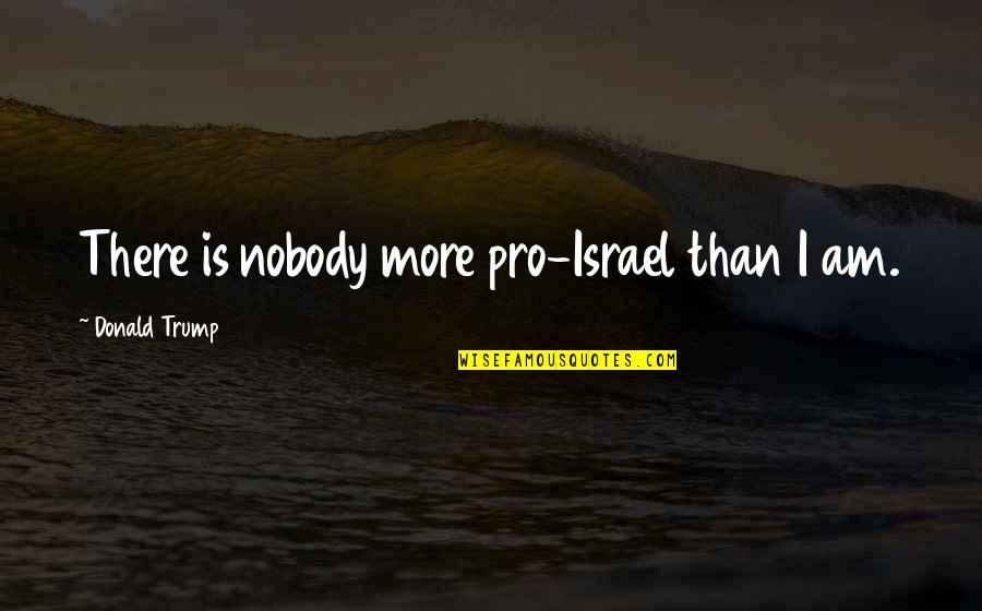 Hush Hush Crescendo Quotes By Donald Trump: There is nobody more pro-Israel than I am. Hush Hush Crescendo Quotes By Donald Trump: There is nobody more pro-Israel than I am.