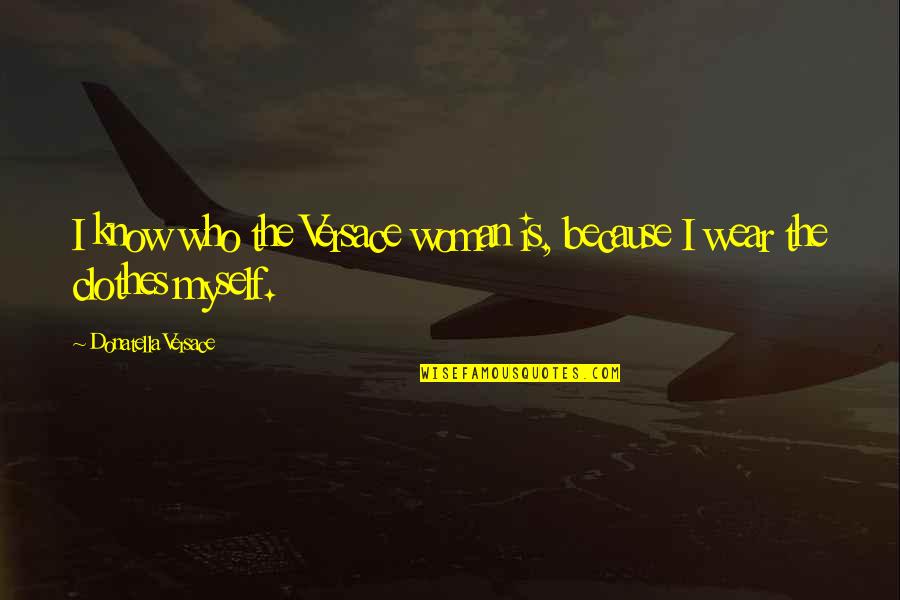 Hush Hush Crescendo Quotes By Donatella Versace: I know who the Versace woman is, because Hush Hush Crescendo Quotes By Donatella Versace: I know who the Versace woman is, because