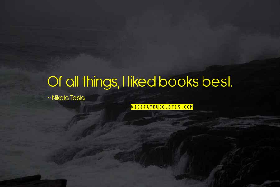 Hush Hush Crescendo Quotes By Nikola Tesla: Of all things, I liked books best. Hush Hush Crescendo Quotes By Nikola Tesla: Of all things, I liked books best.