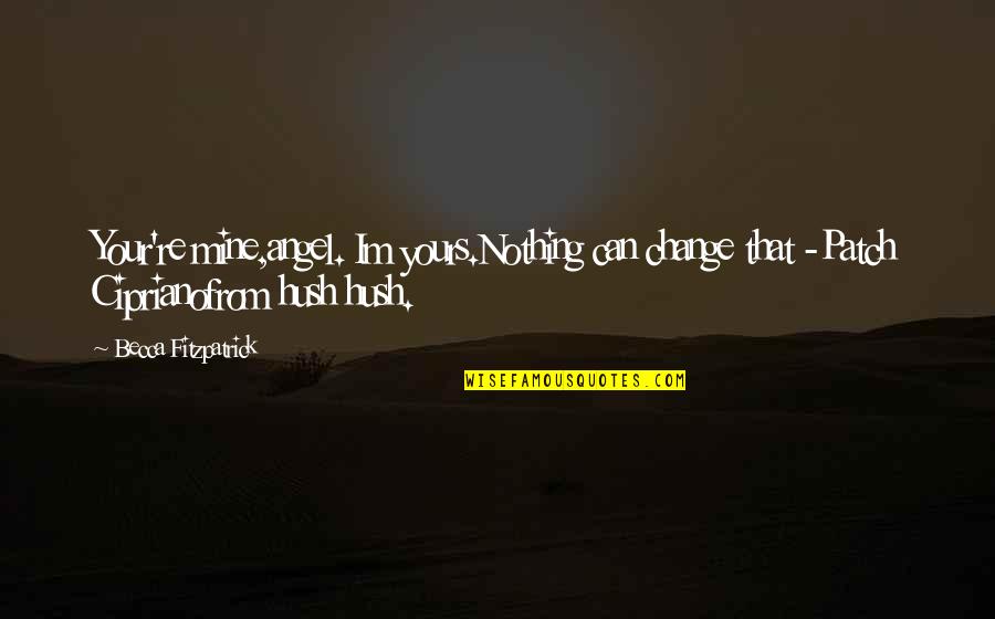 Hush Hush Quotes By Becca Fitzpatrick: Your're mine,angel. Im yours.Nothing can change that -Patch Hush Hush Quotes By Becca Fitzpatrick: Your're mine,angel. Im yours.Nothing can change that -Patch