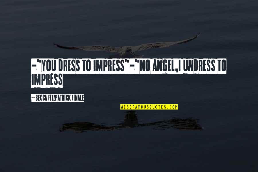 Hush Hush Quotes By Becca Fitzpatrick Finale: -"you dress to impress"-"No Angel,I undress to impress Hush Hush Quotes By Becca Fitzpatrick Finale: -"you dress to impress"-"No Angel,I undress to impress