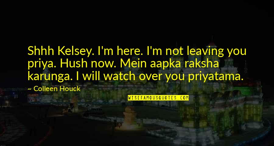 Hush Hush Quotes By Colleen Houck: Shhh Kelsey. I'm here. I'm not leaving you Hush Hush Quotes By Colleen Houck: Shhh Kelsey. I'm here. I'm not leaving you