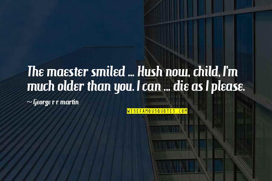Hush Hush Quotes By George R R Martin: The maester smiled ... Hush now, child, I'm Hush Hush Quotes By George R R Martin: The maester smiled ... Hush now, child, I'm