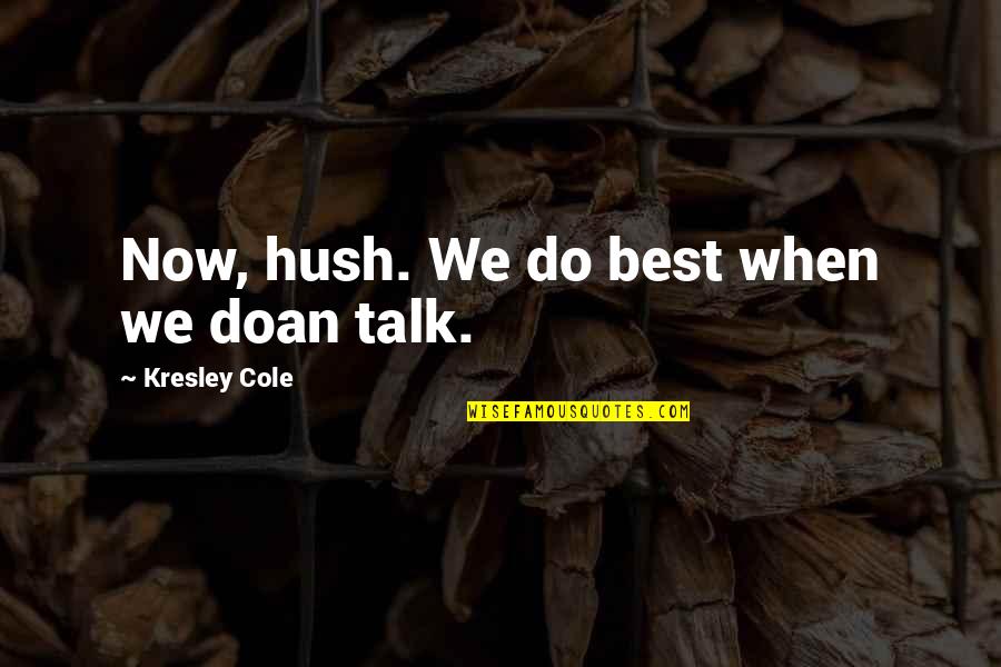 Hush Hush Quotes By Kresley Cole: Now, hush. We do best when we doan Hush Hush Quotes By Kresley Cole: Now, hush. We do best when we doan