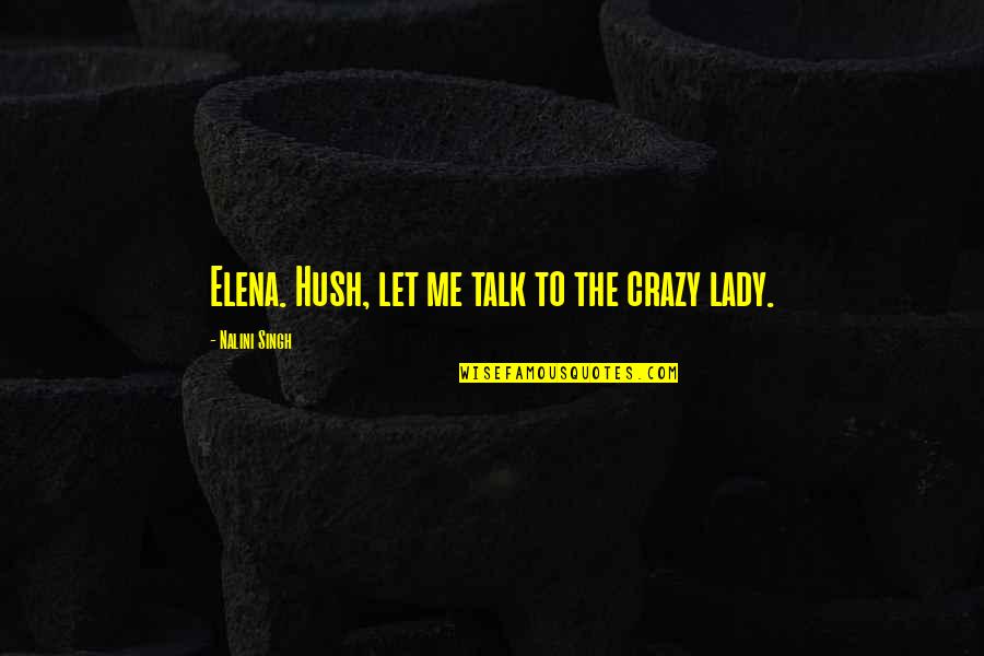 Hush Hush Quotes By Nalini Singh: Elena. Hush, let me talk to the crazy Hush Hush Quotes By Nalini Singh: Elena. Hush, let me talk to the crazy