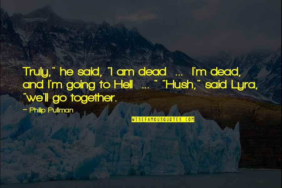 Hush Hush Quotes By Philip Pullman: Truly," he said, "I am dead ... I'm Hush Hush Quotes By Philip Pullman: Truly," he said, "I am dead ... I'm