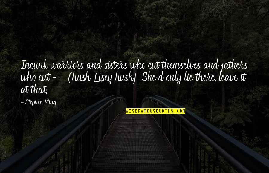 Hush Hush Quotes By Stephen King: Incunk warriors and sisters who cut themselves and Hush Hush Quotes By Stephen King: Incunk warriors and sisters who cut themselves and