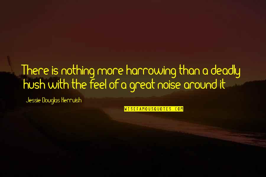 Hush Hush Silence Quotes By Jessie Douglas Kerruish: There is nothing more harrowing than a deadly