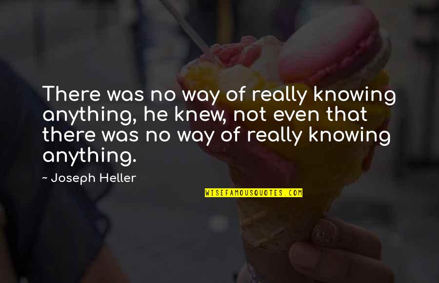 Hush Mode Quotes By Joseph Heller: There was no way of really knowing anything,