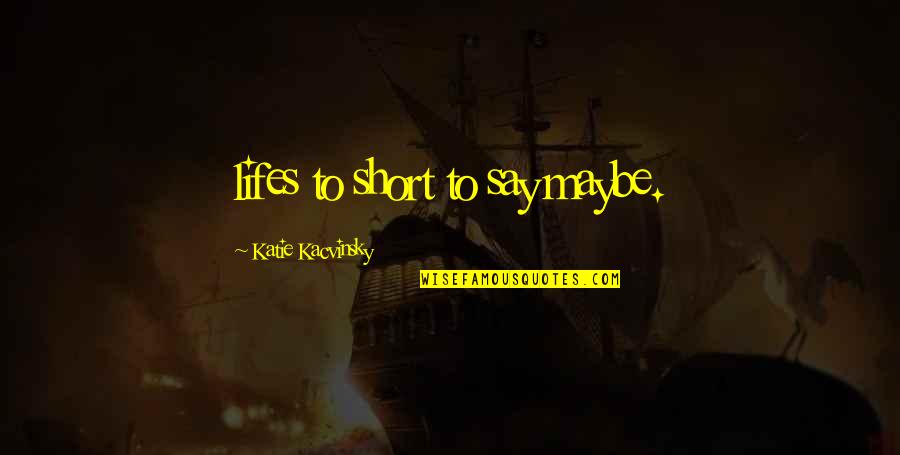 Hush Now Darling Quotes By Katie Kacvinsky: lifes to short to say maybe. Hush Now Darling Quotes By Katie Kacvinsky: lifes to short to say maybe.