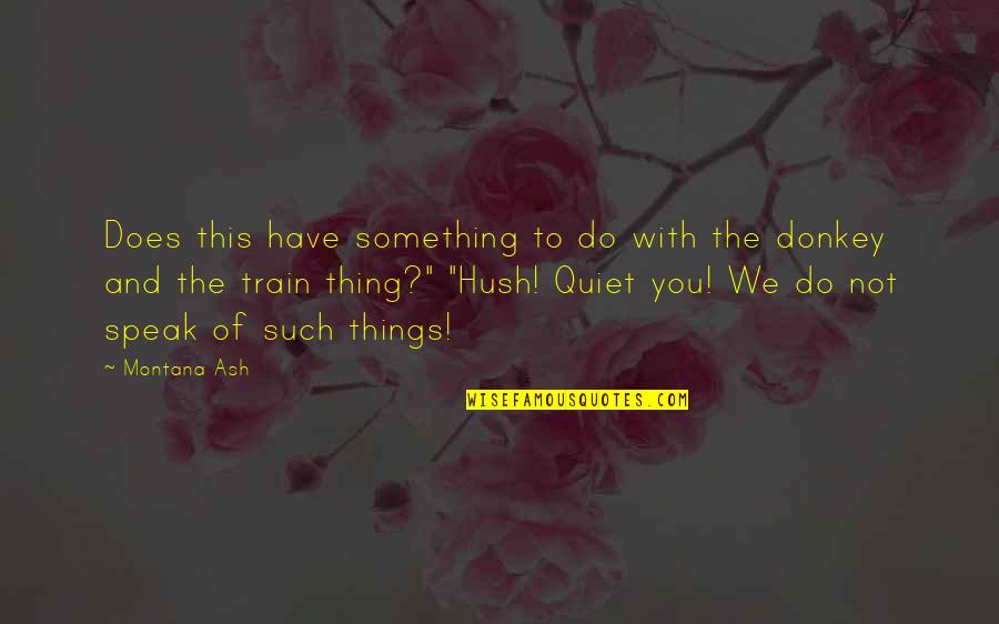 Hush Now Quiet Quotes By Montana Ash: Does this have something to do with the Hush Now Quiet Quotes By Montana Ash: Does this have something to do with the