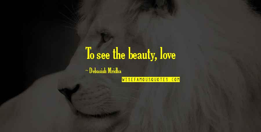 Hush Puppy Quotes By Debasish Mridha: To see the beauty, love