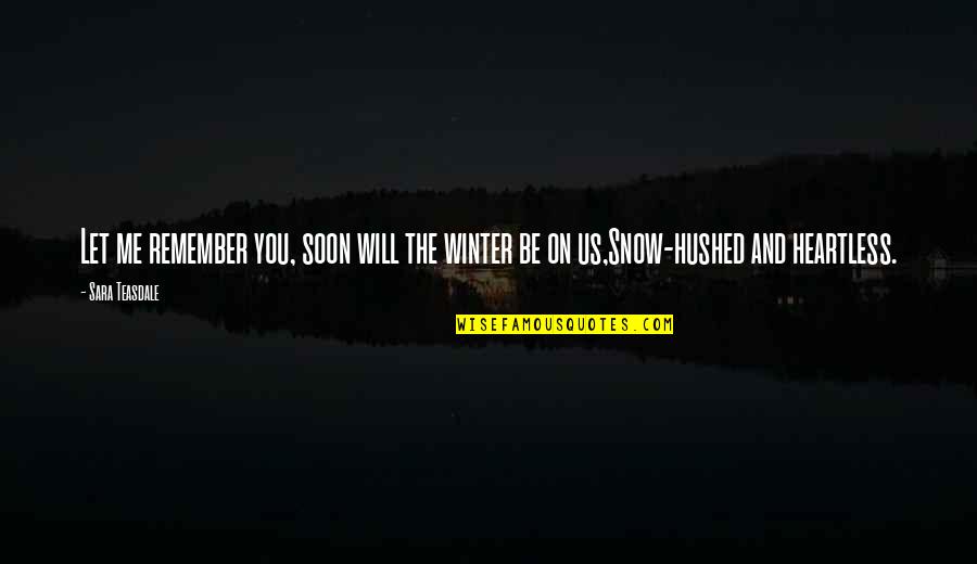 Hushed Quotes By Sara Teasdale: Let me remember you, soon will the winter
