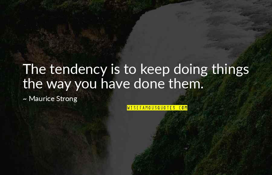 Hushed Voices Quotes By Maurice Strong: The tendency is to keep doing things the Hushed Voices Quotes By Maurice Strong: The tendency is to keep doing things the