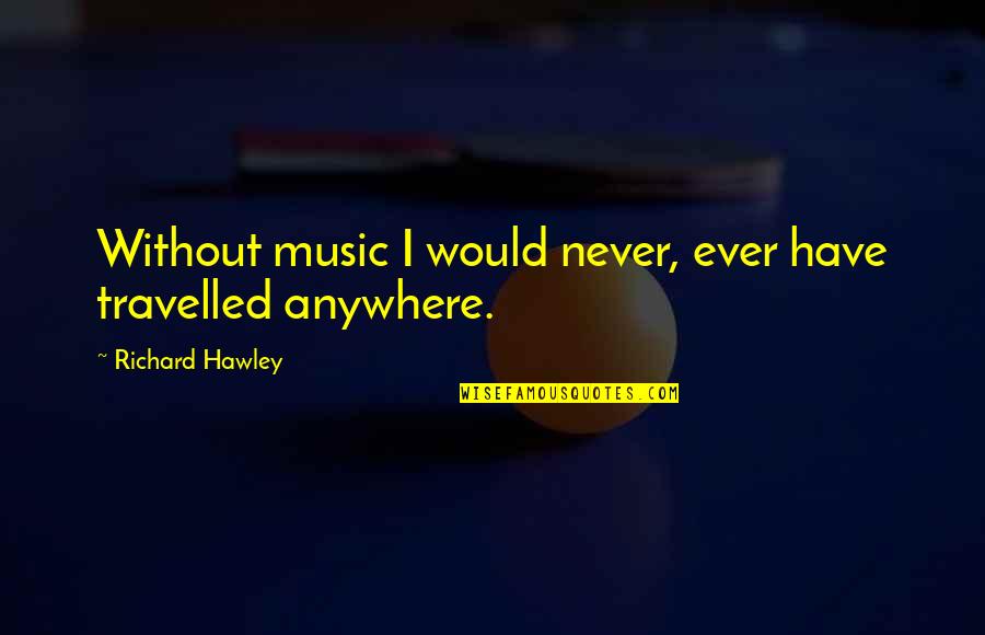 Hushed Words Quotes By Richard Hawley: Without music I would never, ever have travelled