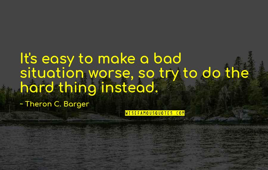 Hushmand Sohaili Quotes By Theron C. Barger: It's easy to make a bad situation worse,