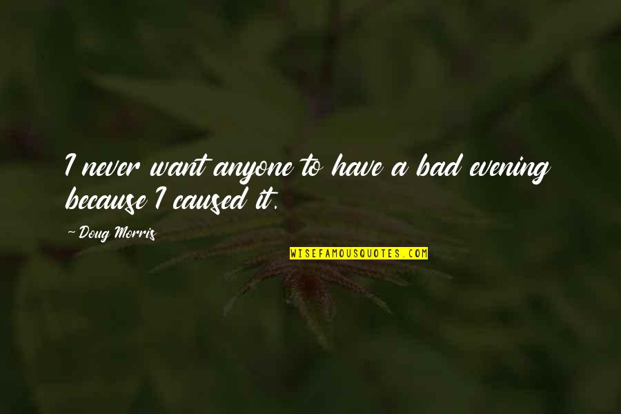 Husictv Quotes By Doug Morris: I never want anyone to have a bad