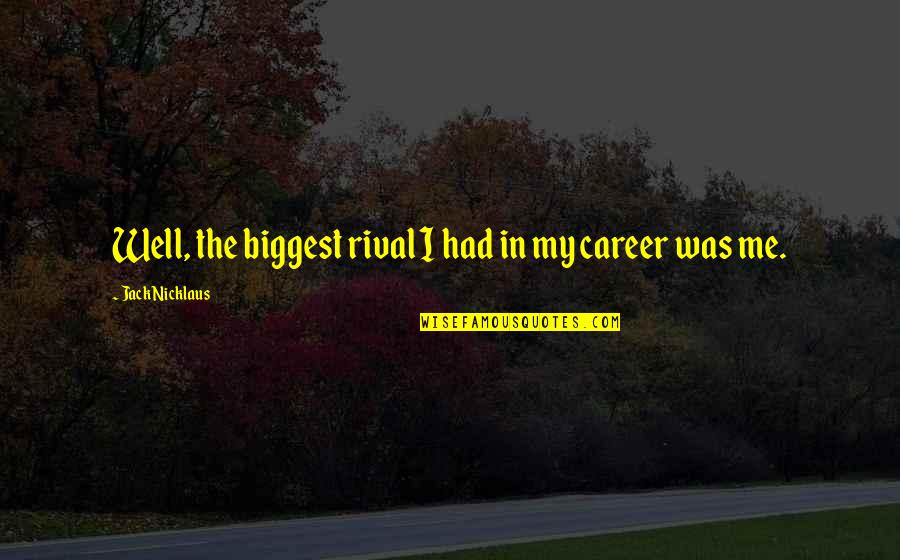Huskar Sacred Warrior Quotes By Jack Nicklaus: Well, the biggest rival I had in my Huskar Sacred Warrior Quotes By Jack Nicklaus: Well, the biggest rival I had in my