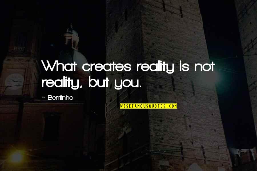 Husked Wheat Quotes By Bentinho: What creates reality is not reality, but you.