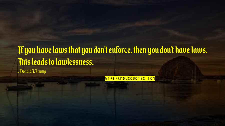 Husketo Quotes By Donald J. Trump: If you have laws that you don't enforce,