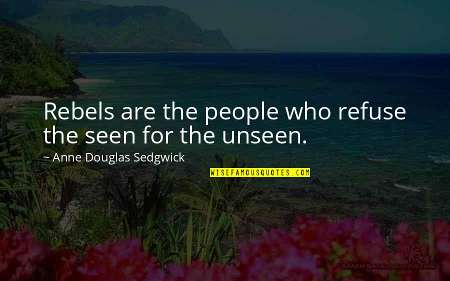 Huskic Ognjen Quotes By Anne Douglas Sedgwick: Rebels are the people who refuse the seen Huskic Ognjen Quotes By Anne Douglas Sedgwick: Rebels are the people who refuse the seen