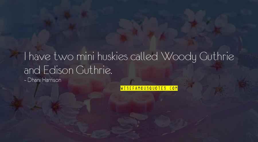 Huskies Quotes By Dhani Harrison: I have two mini huskies called Woody Guthrie