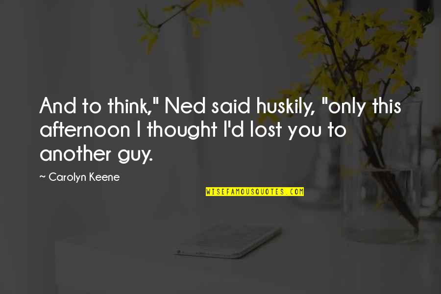 Huskily Quotes By Carolyn Keene: And to think," Ned said huskily, "only this