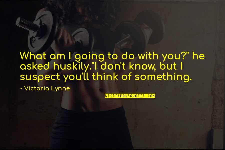 Huskily Quotes By Victoria Lynne: What am I going to do with you?"