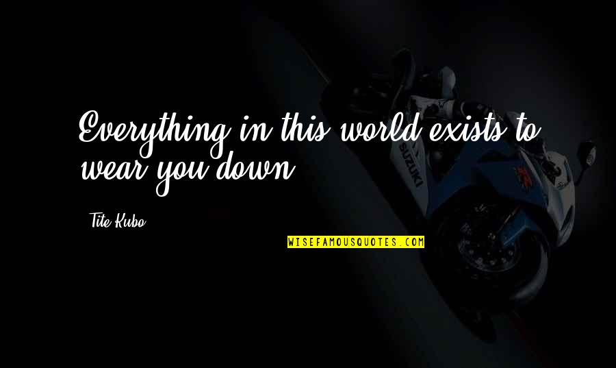 Huskiness Crossword Quotes By Tite Kubo: Everything in this world exists to wear you