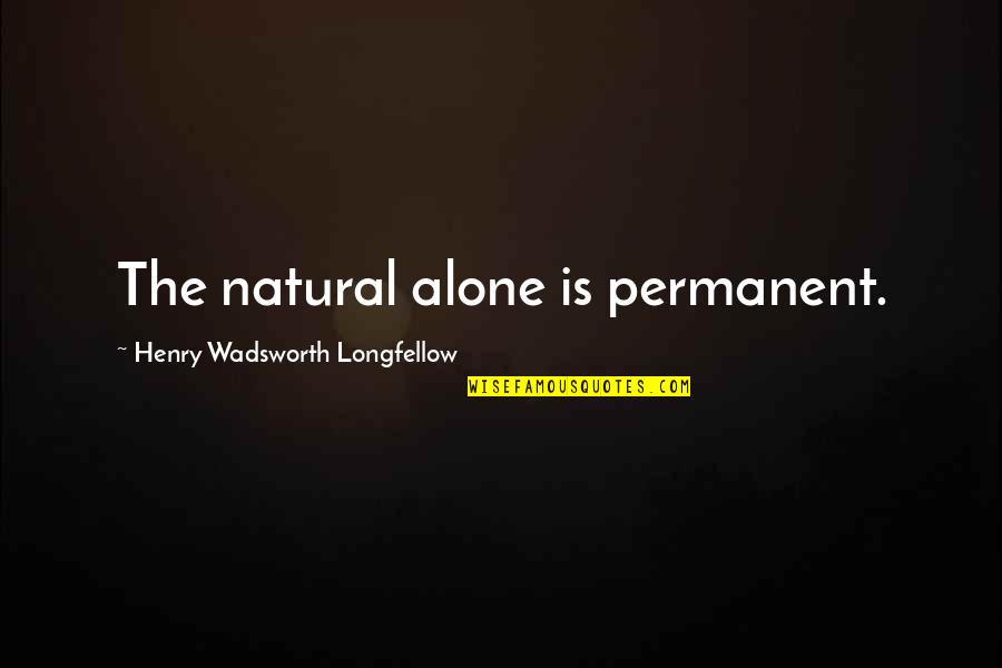 Husking A Coconut Quotes By Henry Wadsworth Longfellow: The natural alone is permanent.