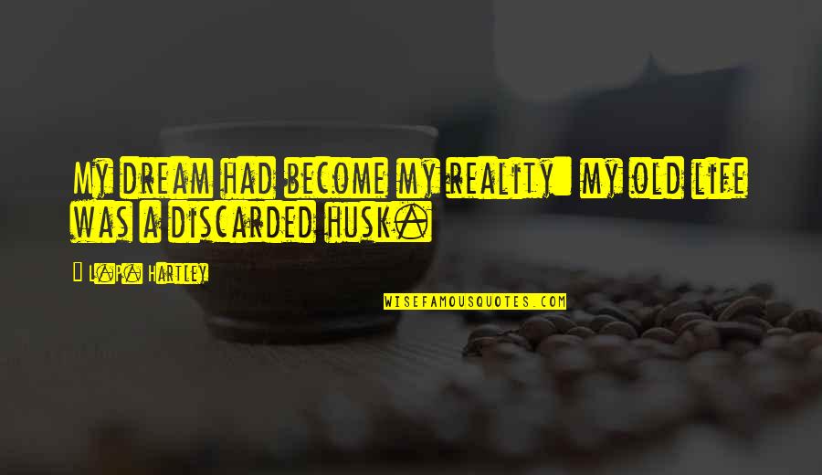 Husk's Quotes By L.P. Hartley: My dream had become my reality: my old