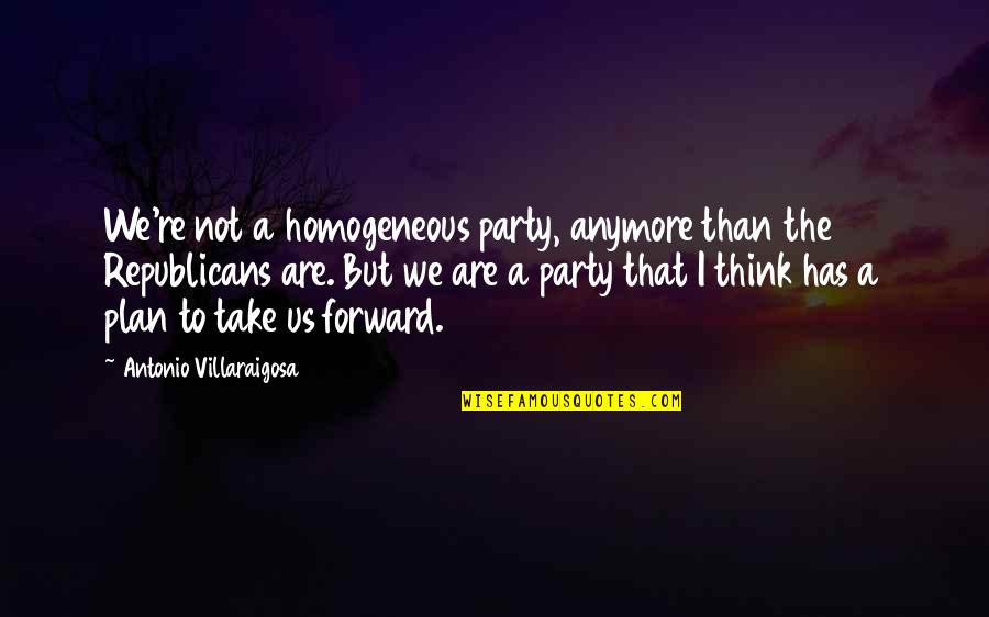 Husks Unlimited Quotes By Antonio Villaraigosa: We're not a homogeneous party, anymore than the Husks Unlimited Quotes By Antonio Villaraigosa: We're not a homogeneous party, anymore than the