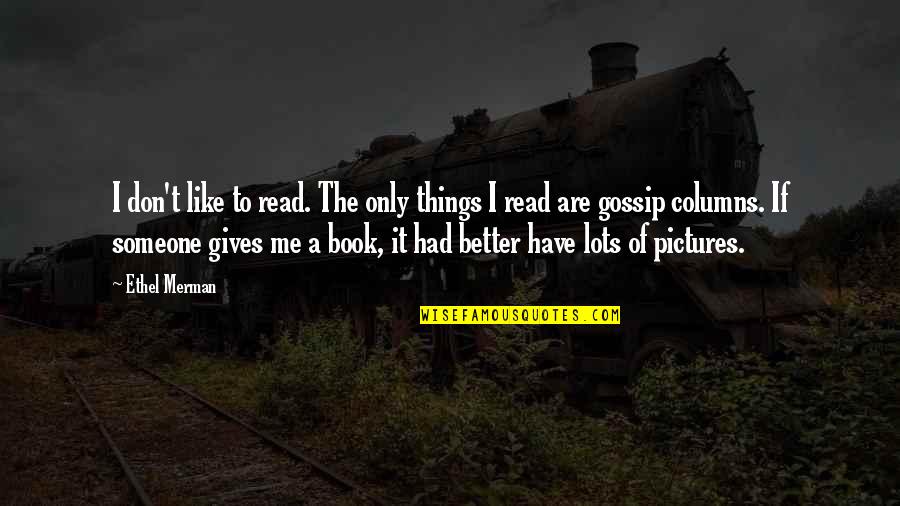 Husks Unlimited Quotes By Ethel Merman: I don't like to read. The only things Husks Unlimited Quotes By Ethel Merman: I don't like to read. The only things
