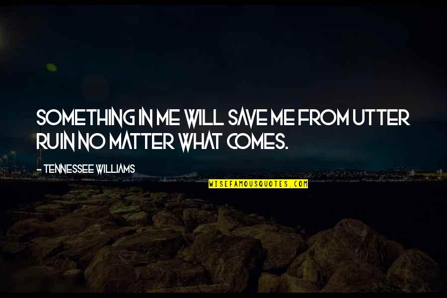Husks Unlimited Quotes By Tennessee Williams: Something in me will save me from utter Husks Unlimited Quotes By Tennessee Williams: Something in me will save me from utter