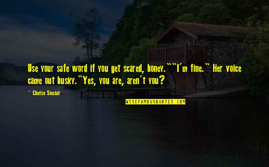 Husky Voice Quotes By Cherise Sinclair: Use your safe word if you get scared,