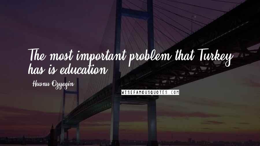 Husnu Ozyegin quotes: The most important problem that Turkey has is education.