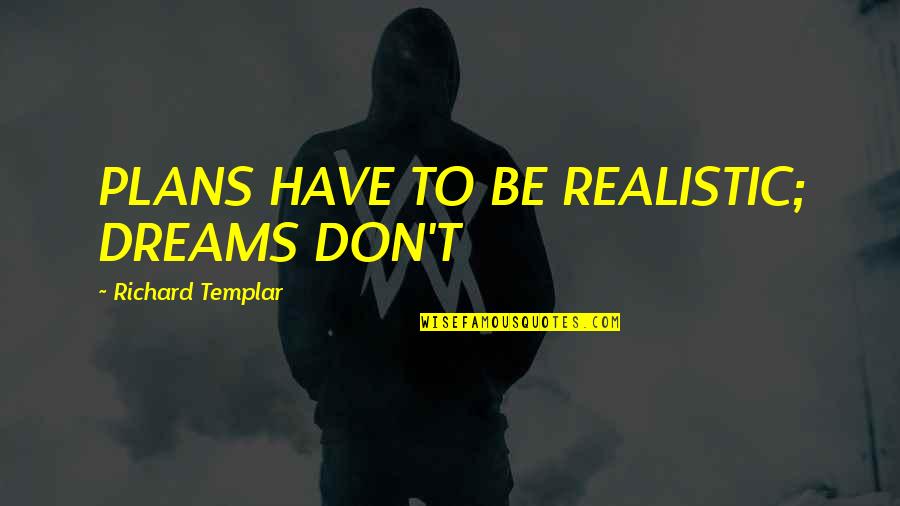 Huss Baby Quotes By Richard Templar: PLANS HAVE TO BE REALISTIC; DREAMS DON'T