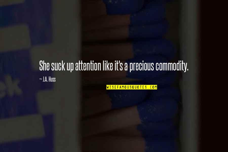 Huss Quotes By J.A. Huss: She suck up attention like it's a precious