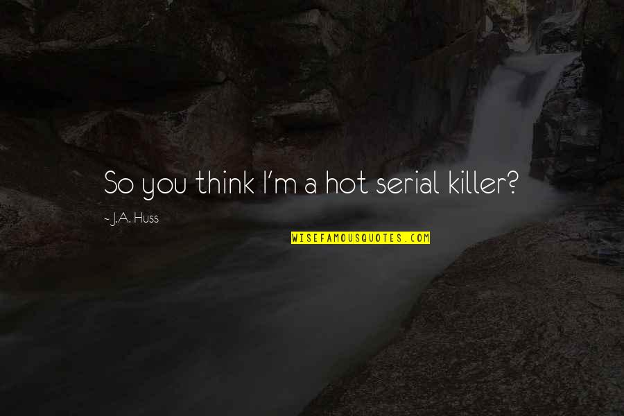 Huss Quotes By J.A. Huss: So you think I'm a hot serial killer?