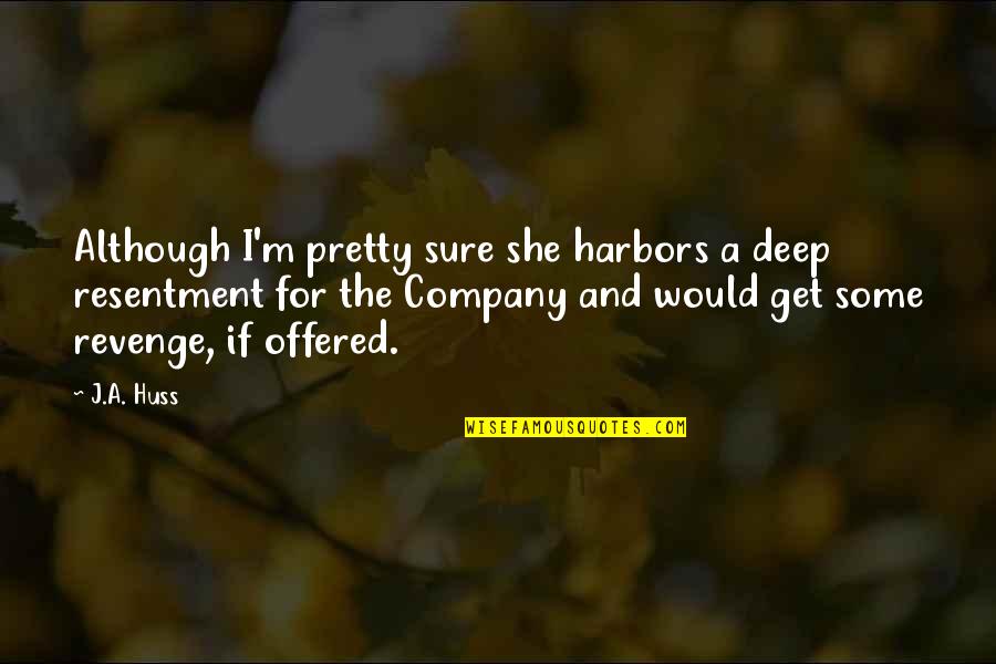 Huss Quotes By J.A. Huss: Although I'm pretty sure she harbors a deep