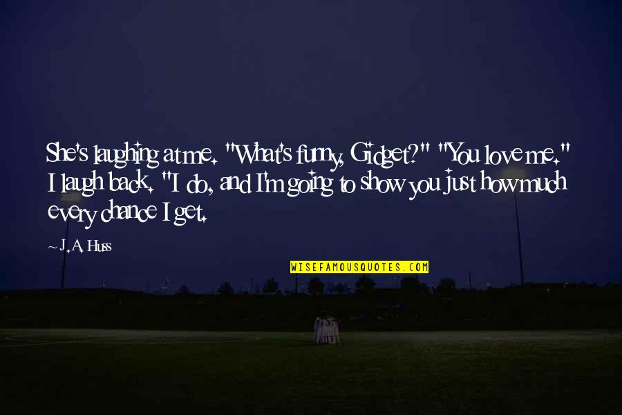 Huss Quotes By J.A. Huss: She's laughing at me. "What's funny, Gidget?" "You Huss Quotes By J.A. Huss: She's laughing at me. "What's funny, Gidget?" "You