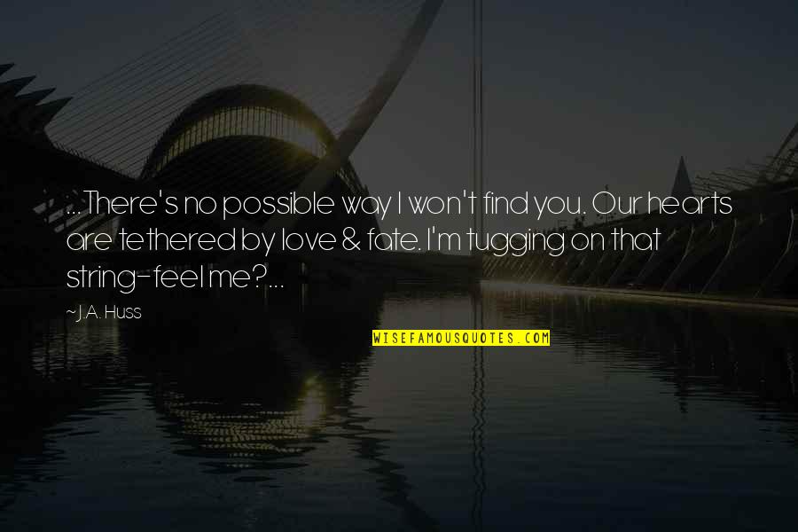 Huss Quotes By J.A. Huss: ...There's no possible way I won't find you. Huss Quotes By J.A. Huss: ...There's no possible way I won't find you.