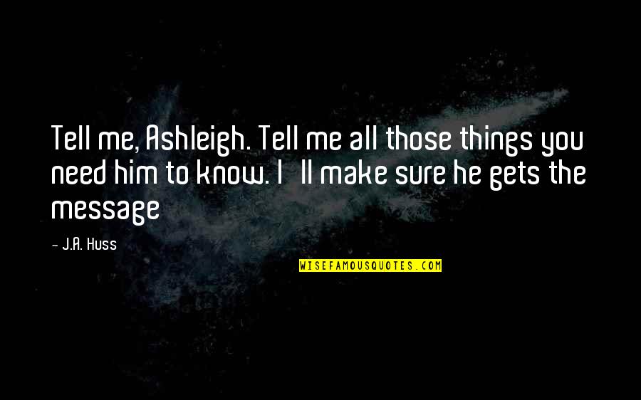 Huss Quotes By J.A. Huss: Tell me, Ashleigh. Tell me all those things