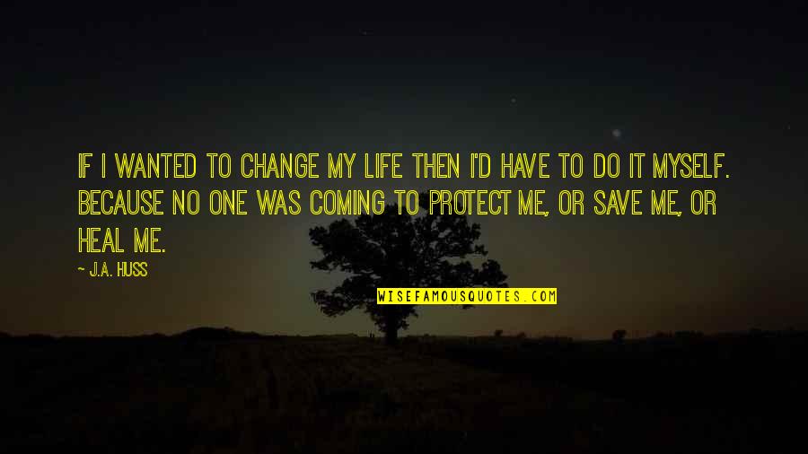 Huss Quotes By J.A. Huss: If I wanted to change my life then