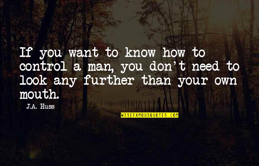 Huss Quotes By J.A. Huss: If you want to know how to control Huss Quotes By J.A. Huss: If you want to know how to control
