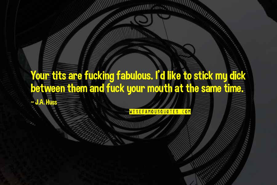 Huss Quotes By J.A. Huss: Your tits are fucking fabulous. I'd like to Huss Quotes By J.A. Huss: Your tits are fucking fabulous. I'd like to