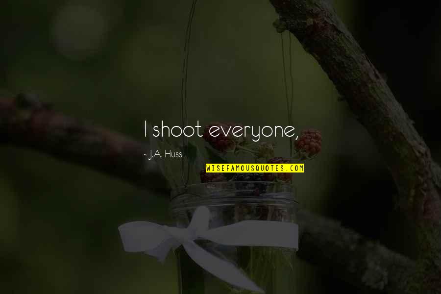 Huss Quotes By J.A. Huss: I shoot everyone,