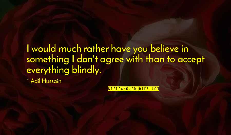 Hussain A.s Quotes By Adil Hussain: I would much rather have you believe in