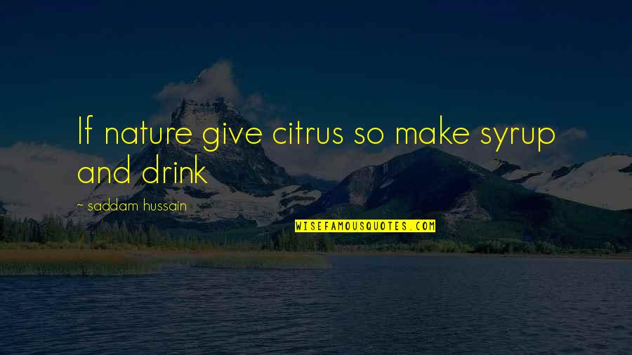 Hussain R.a Quotes By Saddam Hussain: If nature give citrus so make syrup and