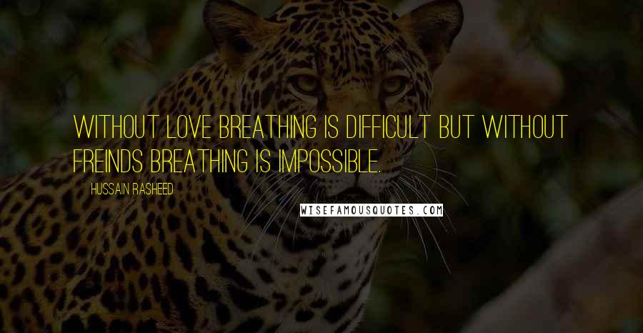 Hussain Rasheed quotes: Without love breathing is difficult but without freinds breathing is impossible.